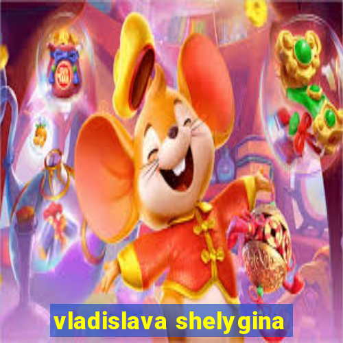 vladislava shelygina